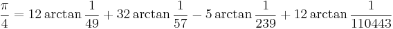 \frac{\pi}{4} = 12 \arctan\frac{1}{49} %2B 32 \arctan\frac{1}{57} - 5 \arctan\frac{1}{239} %2B 12 \arctan\frac{1}{110443}\!