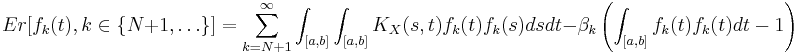 
Er[f_k(t),k\in\{N%2B1,\ldots\}]=\sum_{k=N%2B1}^\infty \int_{[a, b]}\int_{[a, b]} K_X(s,t) f_k(t)f_k(s) ds dt-\beta_k \left(\int_{[a, b]} f_k(t) f_k(t) dt -1\right)
