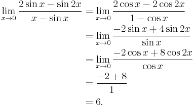 
\begin{align}
\lim_{x\to 0}{\frac{2\sin x-\sin 2x}{x-\sin x}}
& =\lim_{x\to 0}{\frac{2\cos x -2\cos 2x}{1-\cos x}} \\
& = \lim_{x\to 0}{\frac{-2\sin x %2B4\sin 2x}{\sin x}} \\
& = \lim_{x\to 0}{\frac{-2\cos x %2B8\cos 2x}{\cos x}} \\
& ={\frac{-2 %2B8}{1}} \\
& =6.
\end{align}
