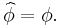 \widehat{\phi} = \phi.