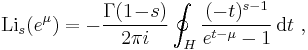 
\operatorname{Li}_s(e^\mu) = -{\Gamma(1 \!-\! s) \over 2\pi i} \oint_H {(-t)^{s-1} \over e^{t-\mu}-1} \,\mathrm{d}t ~,
