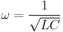 \omega = \frac{1}{\sqrt{LC}}