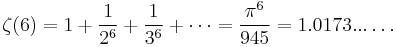 \zeta(6) = 1 %2B \frac{1}{2^6} %2B \frac{1}{3^6} %2B \cdots = \frac{\pi^6}{945} = 1.0173...\dots\!