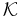 \mathcal{K}