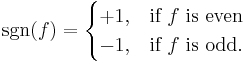 \operatorname{sgn}(f)= \begin{cases} %2B1, & \text{if }f\mbox { is even} \\ -1, & \text{if }f \text{ is odd}. \end{cases}