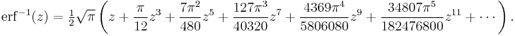 \operatorname{erf}^{-1}(z)=\tfrac{1}{2}\sqrt{\pi}\left (z%2B\frac{\pi}{12}z^3%2B\frac{7\pi^2}{480}z^5%2B\frac{127\pi^3}{40320}z^7%2B\frac{4369\pi^4}{5806080}z^9%2B\frac{34807\pi^5}{182476800}z^{11}%2B\cdots\right ).\ 