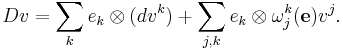  Dv=\sum_k e_k\otimes(dv^k) %2B \sum_{j,k}e_k\otimes\omega^k_j(\mathbf e)v^j.