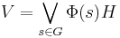 V = \bigvee_{s \in G} \Phi(s)H \, 