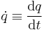  \dot{q} \equiv \frac{\mathrm{d} q}{\mathrm{d} t} \,\!