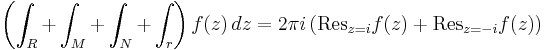 \left( \int_R %2B \int_M %2B \int_N %2B \int_r \right) f(z) \, dz =
2 \pi i \left( \mathrm{Res}_{z=i} f(z) %2B \mathrm{Res}_{z=-i} f(z) \right)