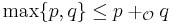   \max \{ p,q \} \leq p %2B_\mathcal{O} q 