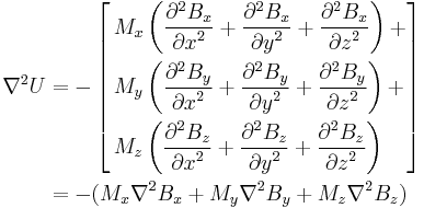 \begin{align}
\nabla^2 U &= -\left[\begin{align}
       &M_x\left({\partial^2 B_x \over {\partial x}^2} %2B
                 {\partial^2 B_x \over {\partial y}^2} %2B
                 {\partial^2 B_x \over {\partial z}^2}\right) %2B\\
       &M_y\left({\partial^2 B_y \over {\partial x}^2} %2B
                 {\partial^2 B_y \over {\partial y}^2} %2B
                 {\partial^2 B_y \over {\partial z}^2}\right) %2B\\
       &M_z\left({\partial^2 B_z \over {\partial x}^2} %2B
                 {\partial^2 B_z \over {\partial y}^2} %2B
                 {\partial^2 B_z \over {\partial z}^2}\right)\end{align}\right]\\
           &= -(M_x \nabla^2 B_x %2B M_y \nabla^2 B_y %2B M_z \nabla^2 B_z)
\end{align}