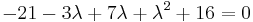 -21 - 3\lambda %2B 7\lambda %2B \lambda^2 %2B 16 = 0  \,\!