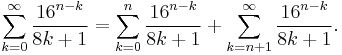 \sum_{k = 0}^{\infty} \frac{16^{n-k}}{8k%2B1} = \sum_{k = 0}^{n} \frac{16^{n-k}}{8k%2B1} %2B \sum_{k = n %2B 1}^{\infty} \frac{16^{n-k}}{8k%2B1}. \!