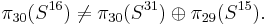 \pi_{30}(S^{16})\neq \pi_{30}(S^{31})\oplus \pi_{29}(S^{15}) . \,\!