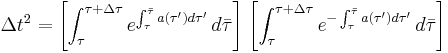 \Delta t^2 = \left[ \int^{\tau%2B\Delta\tau}_{\tau} e^{\int^{\bar{\tau}}_{\tau} a(\tau')d
\tau'} \, d \bar\tau\right] \,\left[\int^{\tau%2B\Delta \tau}_{\tau}
e^{-\int^{\bar\tau}_{\tau} a(\tau')d \tau'} \, d \bar\tau \right] \ 