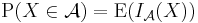 \operatorname{P}({X \in \mathcal{A}}) = \operatorname{E}(I_{\mathcal{A}}(X))