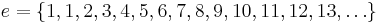 e=\{1, 1, 2, 3, 4, 5, 6, 7, 8, 9, 10, 11, 12, 13, \dots\}\;