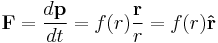 
\mathbf{F} = \frac{d\mathbf{p}}{dt} = f(r) \frac{\mathbf{r}}{r} = f(r) \mathbf{\hat{r}}
