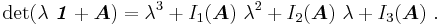 
  \det(\lambda~\boldsymbol{\mathit{1}} %2B \boldsymbol{A}) = 
      \lambda^3 %2B I_1(\boldsymbol{A})~\lambda^2 %2B I_2(\boldsymbol{A})~\lambda %2B I_3(\boldsymbol{A}) ~.
