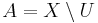 A=X\setminus U