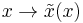 x\rightarrow \tilde{x}(x)