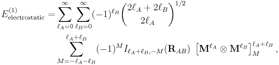 
\begin{align}
E^{(1)}_\mathrm{electrostatic} = & \sum_{\ell_A=0}^\infty \sum_{\ell_B=0}^\infty (-1)^{\ell_B} \binom{2\ell_A%2B2\ell_B}{2\ell_A}^{1/2}  \\
&\sum_{M=-\ell_A-\ell_B}^{\ell_A%2B\ell_B} (-1)^{M} I_{\ell_A%2B\ell_B,-M}(\mathbf{R}_{AB})\; \left[\mathbf{M}^{\ell_A} \otimes \mathbf{M}^{\ell_B} \right]^{\ell_A%2B\ell_B}_M,
\end{align}
