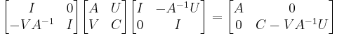 \begin{bmatrix} I & 0 \\ -VA^{-1} & I \end{bmatrix} \begin{bmatrix} A & U \\ V & C \end{bmatrix} \begin{bmatrix} I & -A^{-1}U \\ 0 & I \end{bmatrix} 
= \begin{bmatrix} A & 0 \\ 0 & C-VA^{-1}U \end{bmatrix}
