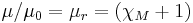  \mu / \mu_0 = \mu_r = \left ( \chi_M %2B 1 \right ) \,\!