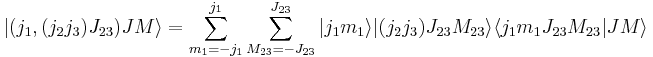 
 |(j_1,(j_2j_3)J_{23})JM \rangle = \sum_{m_1=-j_1}^{j_1} \sum_{M_{23}=-J_{23}}^{J_{23}}
 |j_1m_1\rangle |(j_2j_3)J_{23}M_{23}\rangle \langle j_1m_1J_{23}M_{23}|JM\rangle
