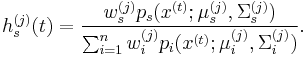  h_s^{(j)}(t) = \frac{w_s^{(j)} p_s(x^{(t)}; \mu_s^{(j)},\Sigma_s^{(j)}) }{ \sum_{i = 1}^n w_i^{(j)} p_i(x^{(t)}; \mu_i^{(j)}, \Sigma_i^{(j)})}. 