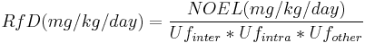 RfD (mg/kg/day) = {NOEL (mg/kg/day) \over Uf_{inter} * Uf_{intra} * Uf_{other}}