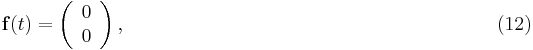  \bold f(t) = \left( \begin{array}{c}
0 \\
0
\end{array} \right), \qquad \qquad \qquad \qquad \qquad \qquad \qquad \qquad \qquad \quad (12) 