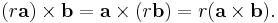 (r\mathbf{a}) \times \mathbf{b} = \mathbf{a} \times (r\mathbf{b}) = r(\mathbf{a} \times \mathbf{b}).