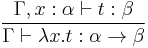 \frac{\Gamma, x:\alpha \vdash t:\beta}{\Gamma \vdash \lambda x.t�: \alpha \rightarrow \beta}