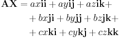  \begin{align}
\mathbf{A X} &= a x \mathbf{i i} %2B a y \mathbf{i j} %2B a z \mathbf{i k} %2B \\
&\quad %2Bb x \mathbf{j i} %2B b y \mathbf{j j} %2B b z \mathbf{j k}%2B\\
&\quad %2B c x \mathbf{k i} %2B c y \mathbf{k j} %2B c z \mathbf{k k}
\end{align}