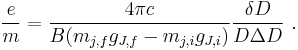 \frac{e}{m} = \frac{4 \pi c}{B(m_{j,f}g_{J,f}-m_{j,i}g_{J,i})}\frac{\delta D}{D\Delta D} \ .