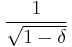 \frac{1}{\sqrt{1-\delta}}