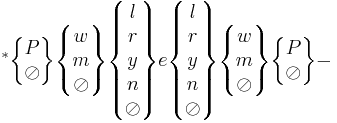 
^*
\begin{Bmatrix} P \\ \oslash \end{Bmatrix}
\begin{Bmatrix} w \\ m \\ \oslash \end{Bmatrix}
\begin{Bmatrix} l \\ r \\ y \\ n \\ \oslash \end{Bmatrix}
e
\begin{Bmatrix} l \\ r \\ y \\ n \\ \oslash \end{Bmatrix}
\begin{Bmatrix} w \\ m \\ \oslash \end{Bmatrix}
\begin{Bmatrix} P \\ \oslash \end{Bmatrix}-

