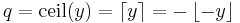 q = \mathrm{ceil}(y) = \left\lceil y \right\rceil = -\left\lfloor -y \right\rfloor\,