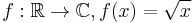 f: \mathbb{R} \rightarrow \mathbb{C}, f(x) = \sqrt{x}