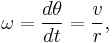 \omega=\frac{d\theta}{dt} =  \frac{v}{r},