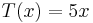 T(x) = 5x