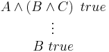 
\begin{matrix}
A \wedge \left ( B \wedge C \right ) \ true \\
\vdots \\
B \ true
\end{matrix}
