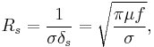 
R_s = \frac{1}{\sigma\delta_s} = \sqrt{\frac{\pi\mu f}{\sigma}},
