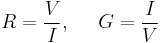 R = {V\over I}, \;\;\;\;\; G = {I\over V}