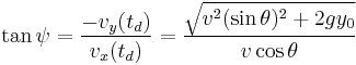  \tan \psi = \frac {-v_y(t_d)} {v_x(t_d)} = \frac {\sqrt { v^2 (\sin \theta)^2 %2B 2 g y_0 }} { v \cos \theta}