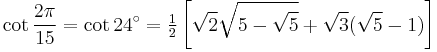 \cot\frac{2\pi}{15}=\cot 24^\circ=\tfrac{1}{2}\left[\sqrt2\sqrt{5-\sqrt5}%2B\sqrt3(\sqrt5-1)\right]\,