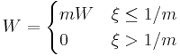  
W = \begin{cases}
mW&\xi \leq  1/m \\
0&\xi > 1/m
\end{cases}
