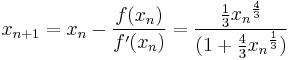 x_{n%2B1} = x_n - \frac{f(x_n)}{f '(x_n)} = \frac{\frac{1}{3}{x_n}^\frac{4}{3}}{(1 %2B \frac{4}{3}{x_n}^\frac{1}{3})} \!